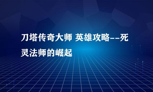 刀塔传奇大师 英雄攻略--死灵法师的崛起
