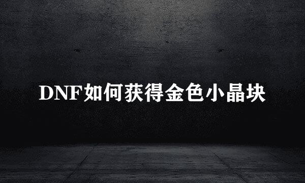 DNF如何获得金色小晶块