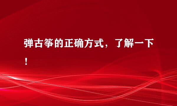 弹古筝的正确方式，了解一下！