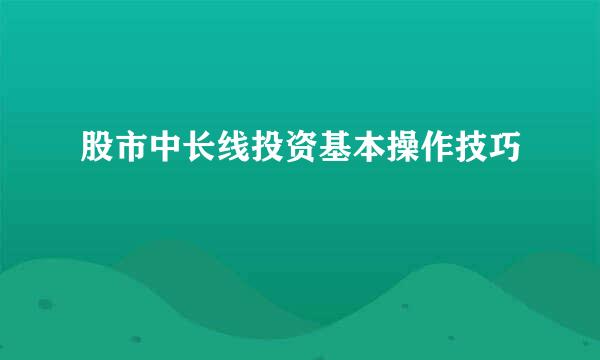 股市中长线投资基本操作技巧