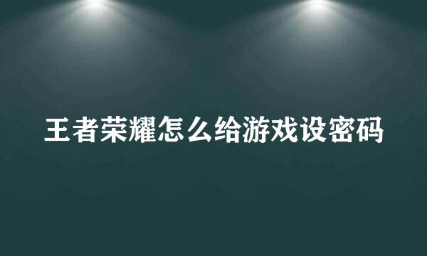 王者荣耀怎么给游戏设密码