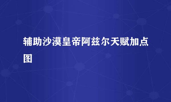 辅助沙漠皇帝阿兹尔天赋加点图