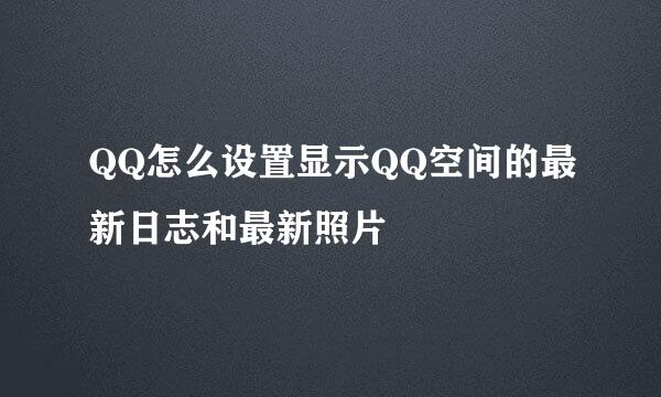 QQ怎么设置显示QQ空间的最新日志和最新照片