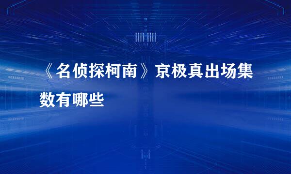 《名侦探柯南》京极真出场集数有哪些
