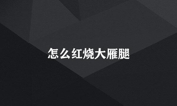 怎么红烧大雁腿