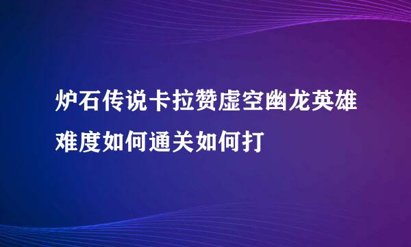 炉石传说卡拉赞虚空幽龙英雄难度如何通关如何打