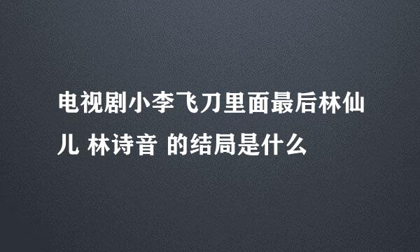 电视剧小李飞刀里面最后林仙儿 林诗音 的结局是什么