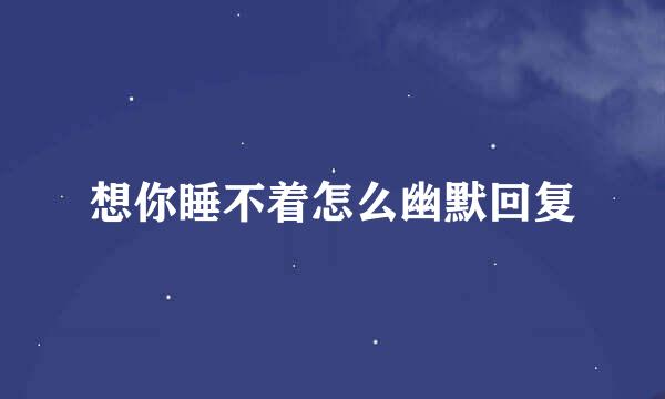 想你睡不着怎么幽默回复