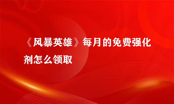 《风暴英雄》每月的免费强化剂怎么领取