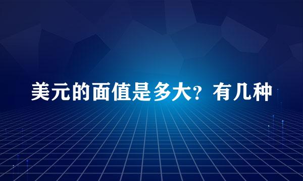 美元的面值是多大？有几种