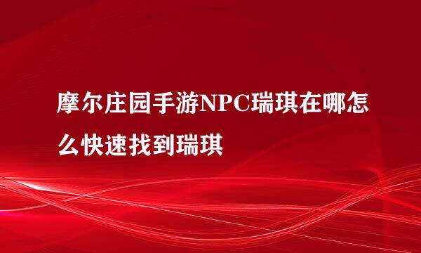 摩尔庄园手游NPC瑞琪在哪怎么快速找到瑞琪
