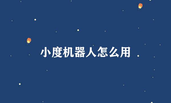 小度机器人怎么用