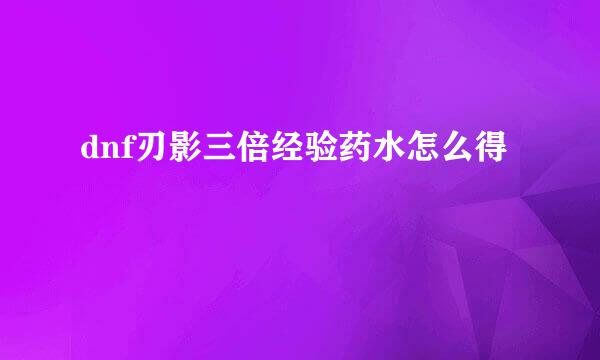 dnf刃影三倍经验药水怎么得