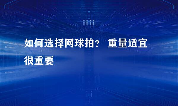 如何选择网球拍？ 重量适宜很重要