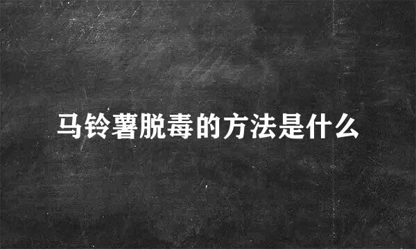 马铃薯脱毒的方法是什么