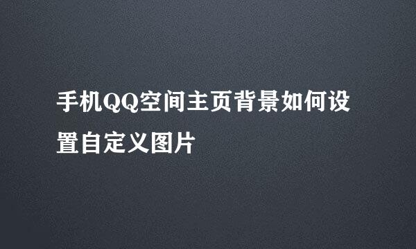 手机QQ空间主页背景如何设置自定义图片