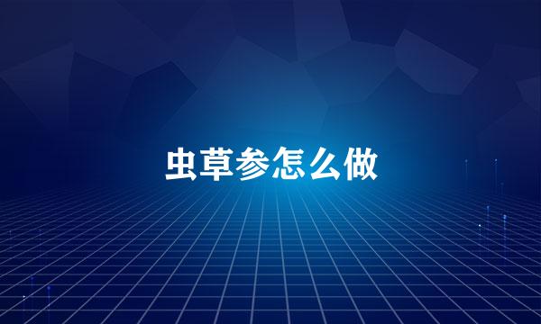 虫草参怎么做