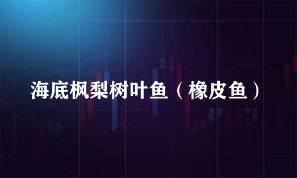 海底枫梨树叶鱼（橡皮鱼）