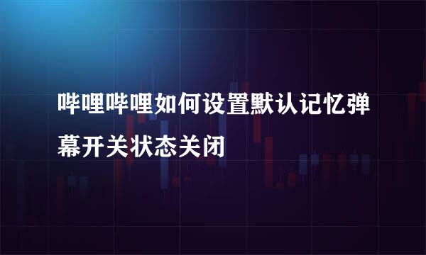哔哩哔哩如何设置默认记忆弹幕开关状态关闭
