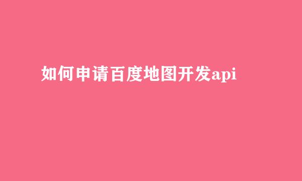 如何申请百度地图开发api