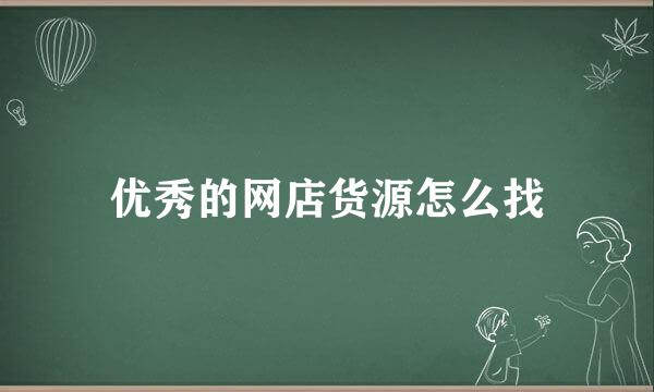 优秀的网店货源怎么找