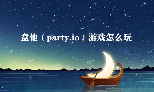 盘他（party.io）游戏怎么玩