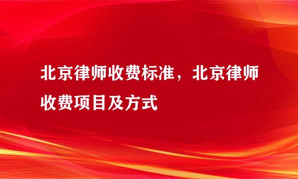 北京律师收费标准，北京律师收费项目及方式