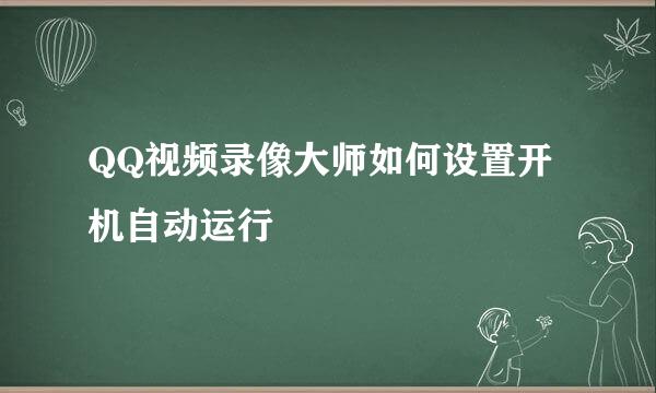 QQ视频录像大师如何设置开机自动运行