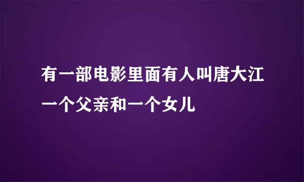 有一部电影里面有人叫唐大江一个父亲和一个女儿