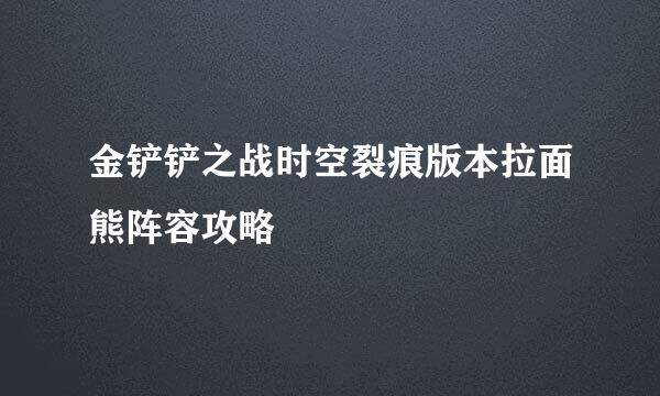 金铲铲之战时空裂痕版本拉面熊阵容攻略