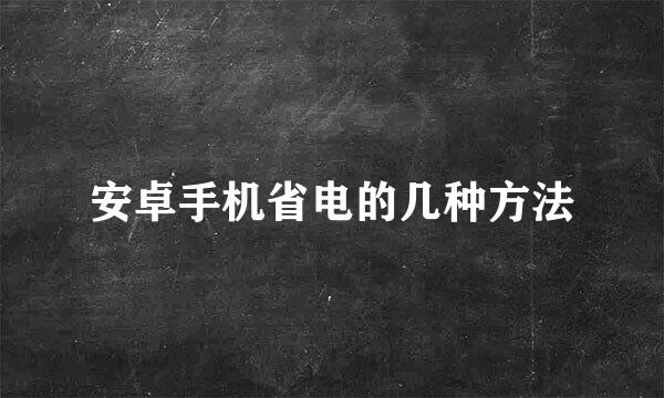 安卓手机省电的几种方法