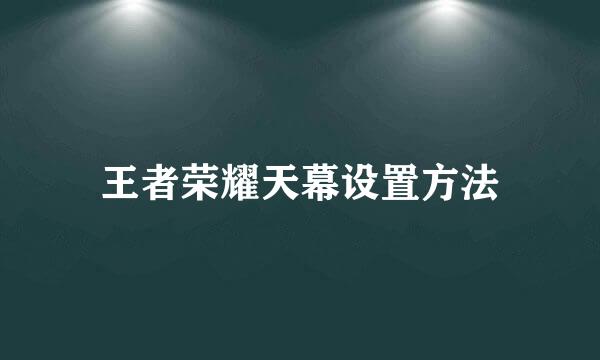 王者荣耀天幕设置方法