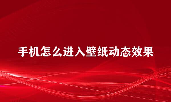 手机怎么进入壁纸动态效果