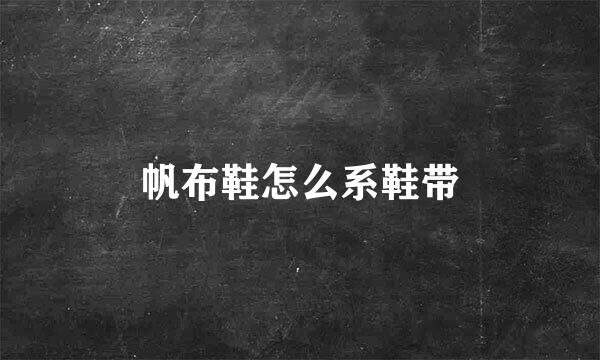 帆布鞋怎么系鞋带