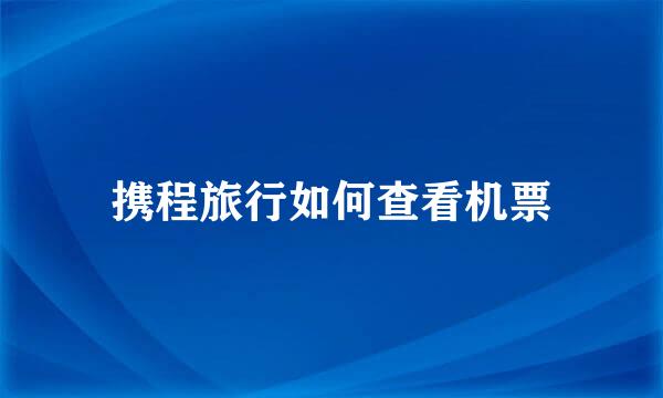 携程旅行如何查看机票