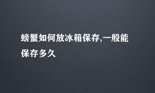 螃蟹如何放冰箱保存,一般能保存多久