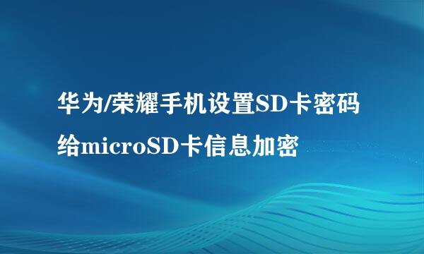 华为/荣耀手机设置SD卡密码给microSD卡信息加密