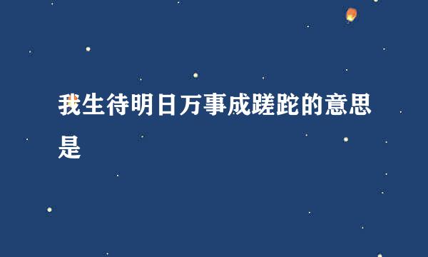 我生待明日万事成蹉跎的意思是