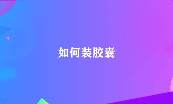 如何装胶囊