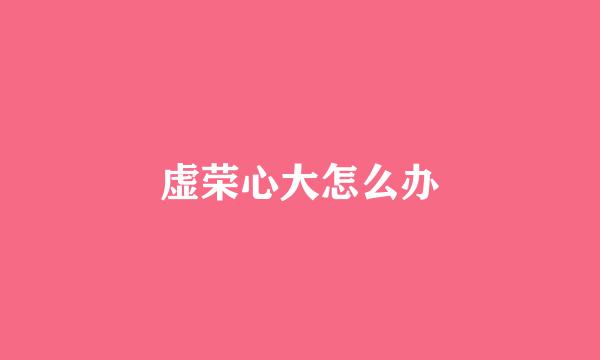 虚荣心大怎么办