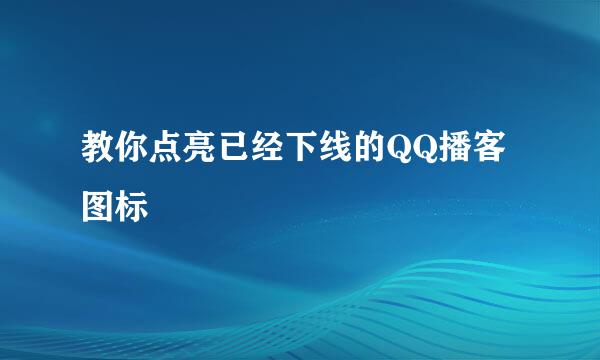 教你点亮已经下线的QQ播客图标