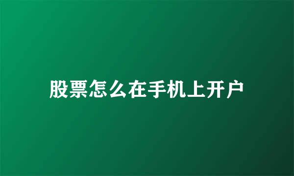 股票怎么在手机上开户