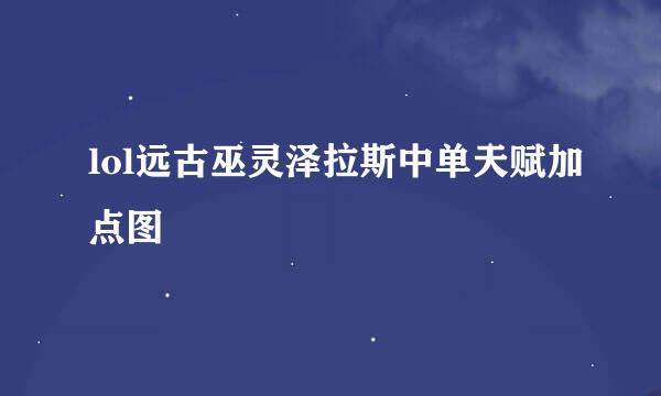 lol远古巫灵泽拉斯中单天赋加点图