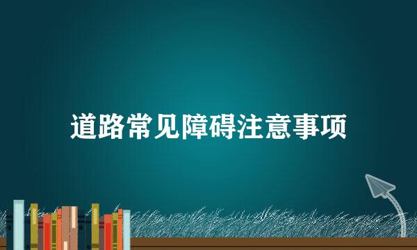 道路常见障碍注意事项