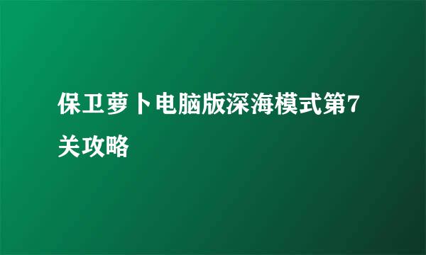 保卫萝卜电脑版深海模式第7关攻略
