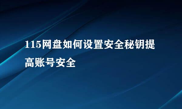 115网盘如何设置安全秘钥提高账号安全