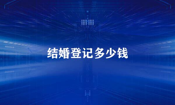 结婚登记多少钱