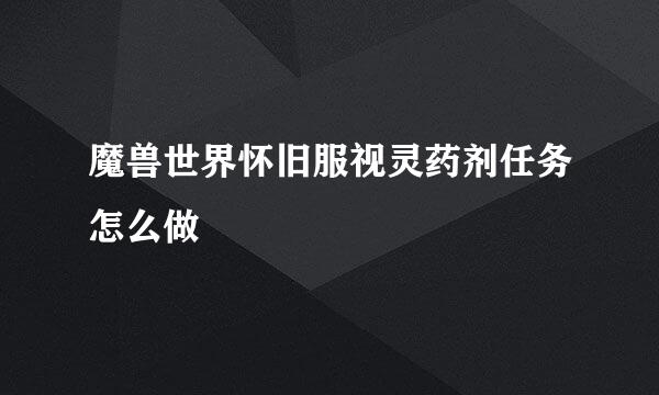 魔兽世界怀旧服视灵药剂任务怎么做