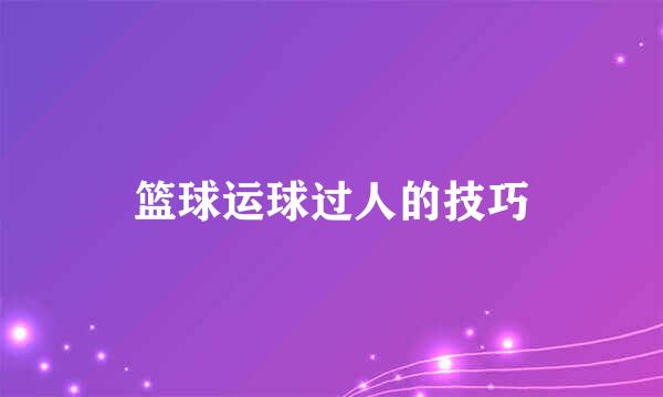 篮球运球过人的技巧