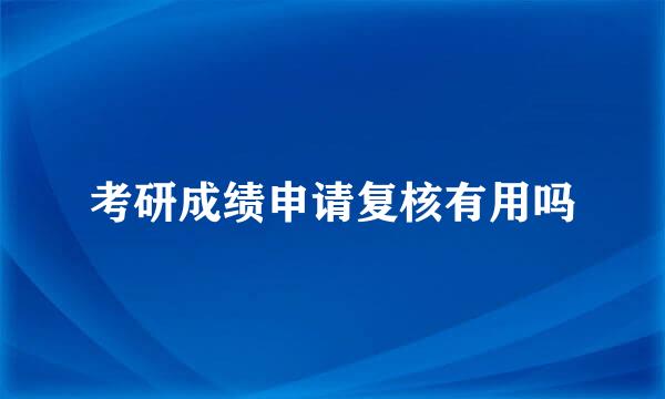 考研成绩申请复核有用吗